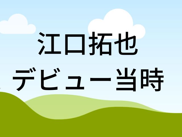 江口拓也デビュー当時