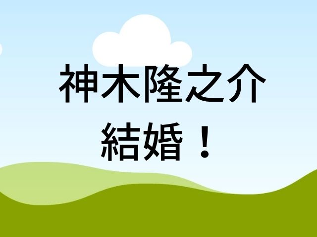 神木隆之介結婚